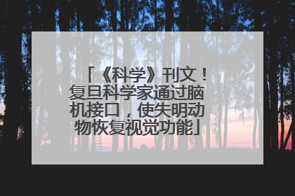 《科学》刊文！复旦科学家通过脑机接口，使失明动物恢复视觉功能
