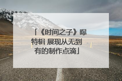 《时间之子》曝特辑 展现从无到有的制作点滴