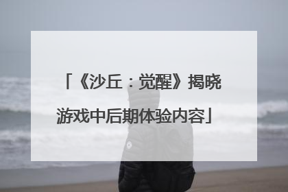 《沙丘：觉醒》揭晓游戏中后期体验内容