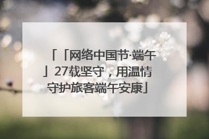 「网络中国节·端午」27载坚守，用温情守护旅客端午安康