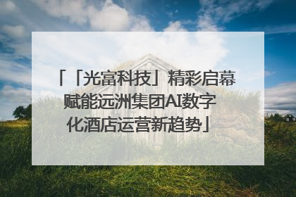 「光富科技」精彩启幕 赋能远洲集团AI数字化酒店运营新趋势