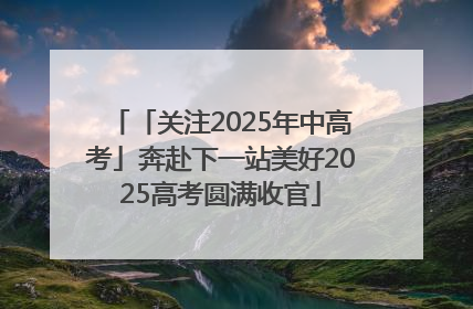 「关注2025年中高考」奔赴下一站美好2025高考圆满收官