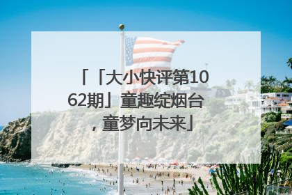 「大小快评第1062期」童趣绽烟台，童梦向未来