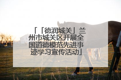 「德润城关」兰州市城关区开展全国道德模范先进事迹学习宣传活动