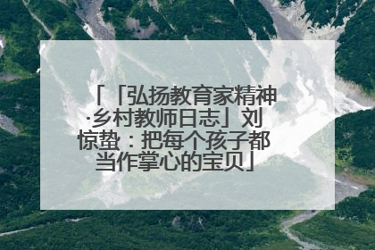「弘扬教育家精神·乡村教师日志」刘惊蛰：把每个孩子都当作掌心的宝贝