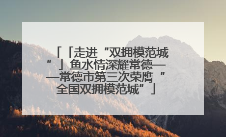 「走进“双拥模范城”」鱼水情深耀常德——常德市第三次荣膺“全国双拥模范城”