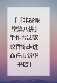 「非遗课堂第八讲」手作古法驱蚊香饰走进商丘市新华书店