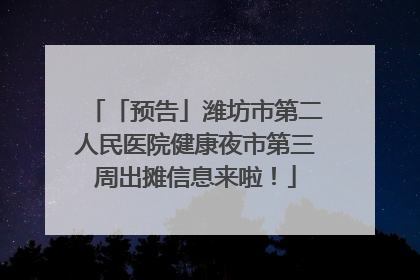 「预告」潍坊市第二人民医院健康夜市第三周出摊信息来啦！