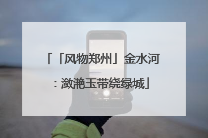 「风物郑州」金水河：潋滟玉带绕绿城