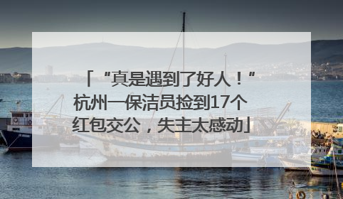 “真是遇到了好人！”杭州一保洁员捡到17个红包交公，失主太感动