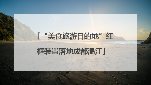 “美食旅游目的地”红框装置落地成都温江