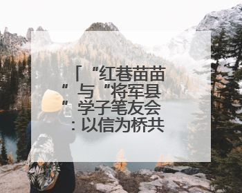 “红巷苗苗”与“将军县”学子笔友会：以信为桥共读红色故事