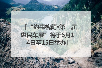 “约惠槐荫•第三届惠民车展”将于6月14日至15日举办