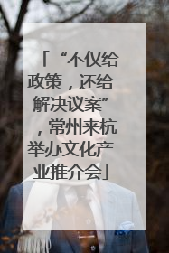 “不仅给政策，还给解决议案”，常州来杭举办文化产业推介会