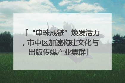 “串珠成链”焕发活力，市中区加速构建文化与出版传媒产业集群