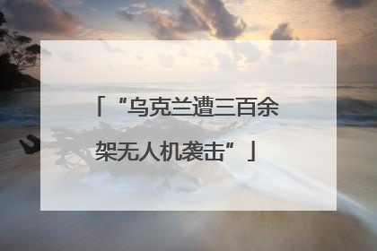 “乌克兰遭三百余架无人机袭击”