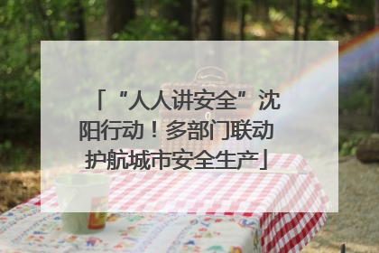 “人人讲安全”沈阳行动！多部门联动护航城市安全生产