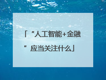 “人工智能+金融”应当关注什么