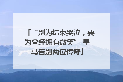 “别为结束哭泣，要为曾经拥有微笑” 皇马告别两位传奇