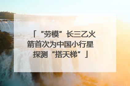 “劳模”长三乙火箭首次为中国小行星探测“搭天梯”