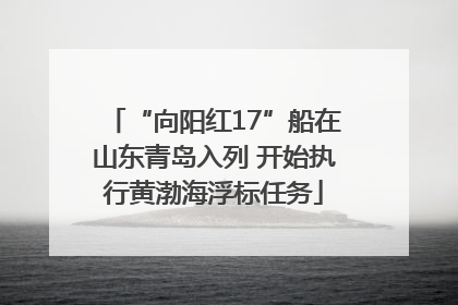 “向阳红17”船在山东青岛入列 开始执行黄渤海浮标任务