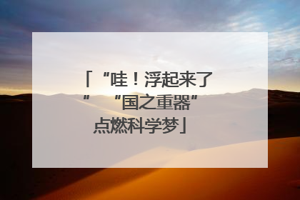 “哇！浮起来了” “国之重器”点燃科学梦