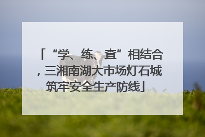 “学、练、查”相结合，三湘南湖大市场灯石城筑牢安全生产防线