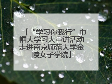 “学习你我行”巾帼大学习大宣讲活动走进南京师范大学金陵女子学院