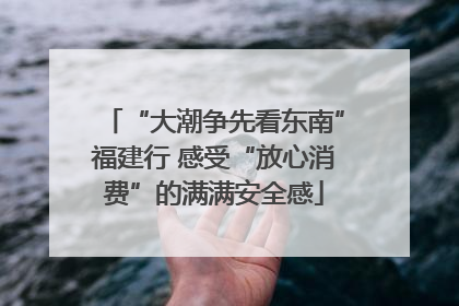 “大潮争先看东南”福建行 感受“放心消费”的满满安全感