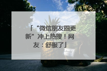 “微信朋友圈更新”冲上热搜！网友：舒服了