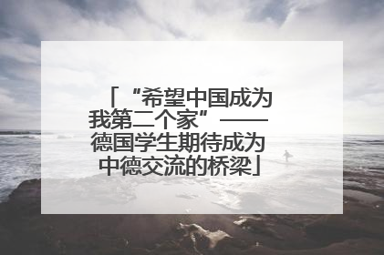 “希望中国成为我第二个家”——德国学生期待成为中德交流的桥梁