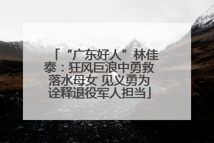 “广东好人”林佳泰：狂风巨浪中勇救落水母女 见义勇为诠释退役军人担当