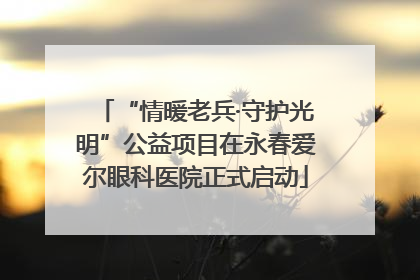 “情暖老兵·守护光明”公益项目在永春爱尔眼科医院正式启动
