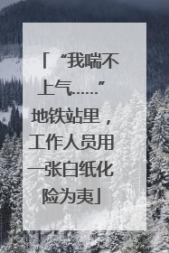 “我喘不上气……”地铁站里，工作人员用一张白纸化险为夷