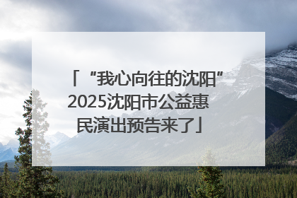 “我心向往的沈阳”2025沈阳市公益惠民演出预告来了
