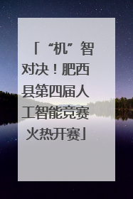 “机”智对决！肥西县第四届人工智能竞赛火热开赛