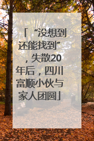 “没想到还能找到”，失散20年后，四川富顺小伙与家人团圆