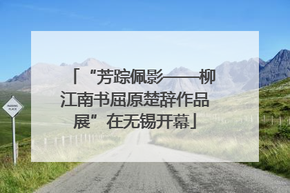 “芳踪佩影——柳江南书屈原楚辞作品展”在无锡开幕