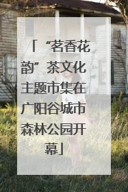 “茗香花韵”茶文化主题市集在广阳谷城市森林公园开幕