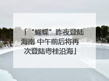 “蝴蝶”昨夜登陆海南 中午前后将再次登陆粤桂沿海