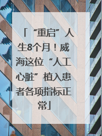 “重启”人生8个月！威海这位“人工心脏”植入患者各项指标正常