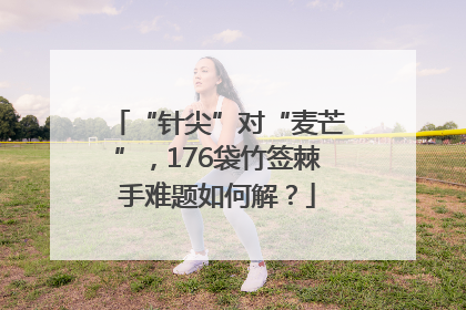 “针尖”对“麦芒”，176袋竹签棘手难题如何解？