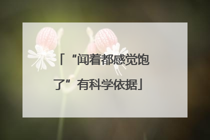 “闻着都感觉饱了”有科学依据