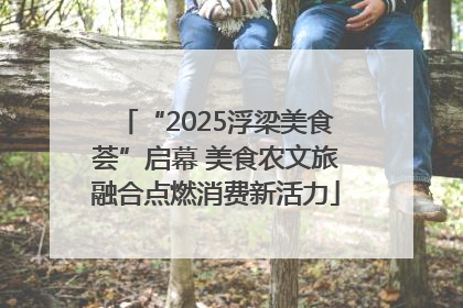 “2025浮梁美食荟”启幕 美食农文旅融合点燃消费新活力