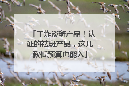 王炸淡斑产品！认证的祛斑产品，这几款低预算也能入