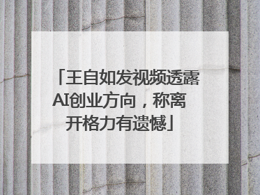 王自如发视频透露AI创业方向，称离开格力有遗憾