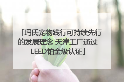玛氏宠物践行可持续先行的发展理念 天津工厂通过LEED铂金级认证