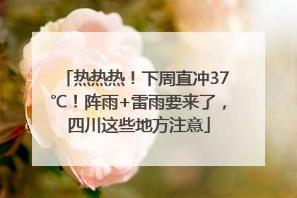 热热热！下周直冲37℃！阵雨+雷雨要来了，四川这些地方注意
