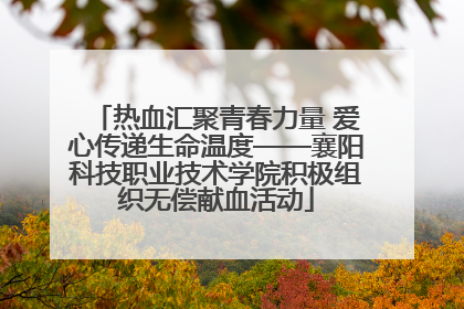 热血汇聚青春力量 爱心传递生命温度——襄阳科技职业技术学院积极组织无偿献血活动