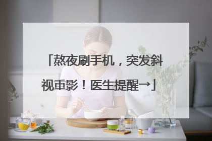熬夜刷手机，突发斜视重影！医生提醒→
